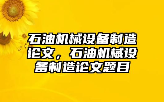 石油機(jī)械設(shè)備制造論文，石油機(jī)械設(shè)備制造論文題目