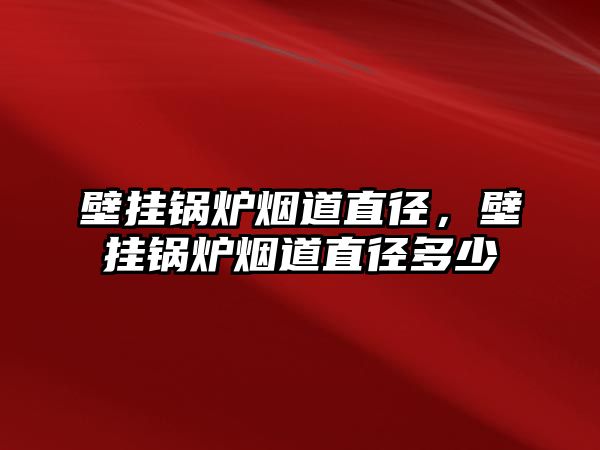 壁掛鍋爐煙道直徑，壁掛鍋爐煙道直徑多少