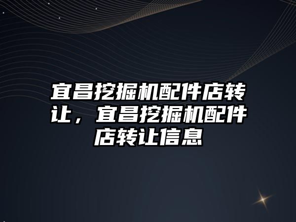 宜昌挖掘機配件店轉(zhuǎn)讓，宜昌挖掘機配件店轉(zhuǎn)讓信息