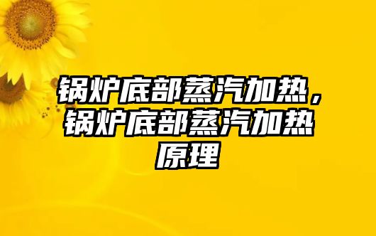 鍋爐底部蒸汽加熱，鍋爐底部蒸汽加熱原理