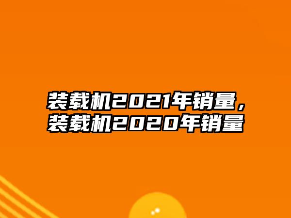 裝載機(jī)2021年銷(xiāo)量，裝載機(jī)2020年銷(xiāo)量