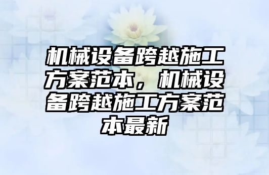 機械設(shè)備跨越施工方案范本，機械設(shè)備跨越施工方案范本最新