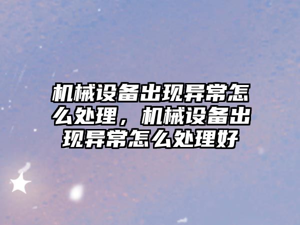 機械設備出現(xiàn)異常怎么處理，機械設備出現(xiàn)異常怎么處理好