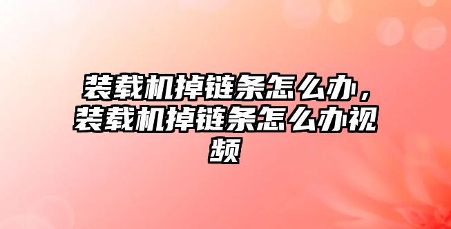 裝載機掉鏈條怎么辦，裝載機掉鏈條怎么辦視頻