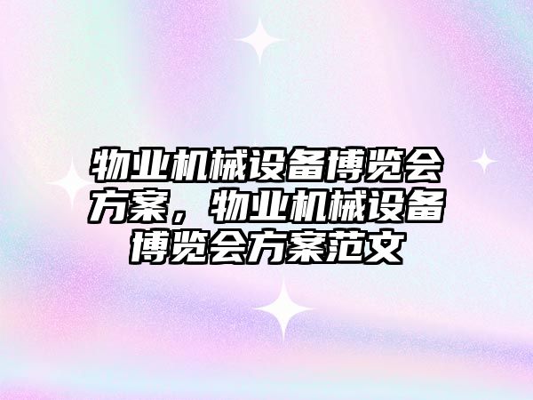 物業(yè)機械設備博覽會方案，物業(yè)機械設備博覽會方案范文