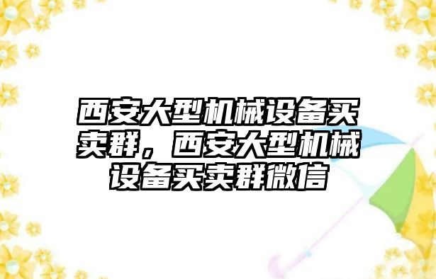 西安大型機(jī)械設(shè)備買(mǎi)賣(mài)群，西安大型機(jī)械設(shè)備買(mǎi)賣(mài)群微信