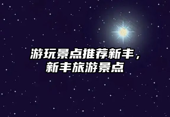 游玩景點(diǎn)推薦新豐，新豐旅游景點(diǎn)