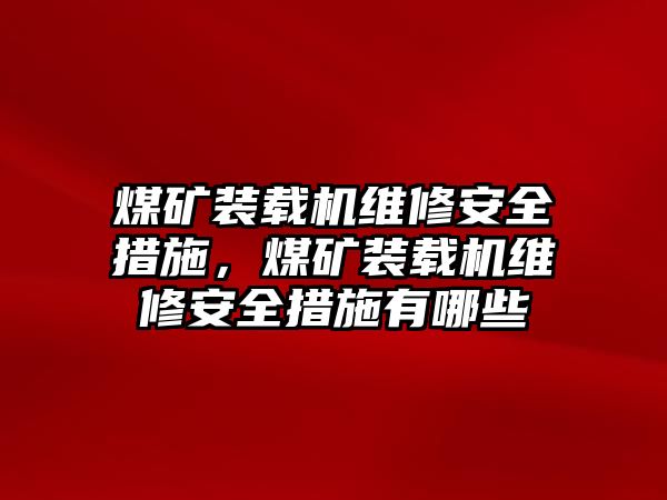 煤礦裝載機維修安全措施，煤礦裝載機維修安全措施有哪些