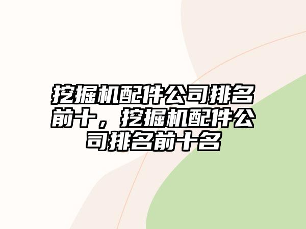 挖掘機(jī)配件公司排名前十，挖掘機(jī)配件公司排名前十名