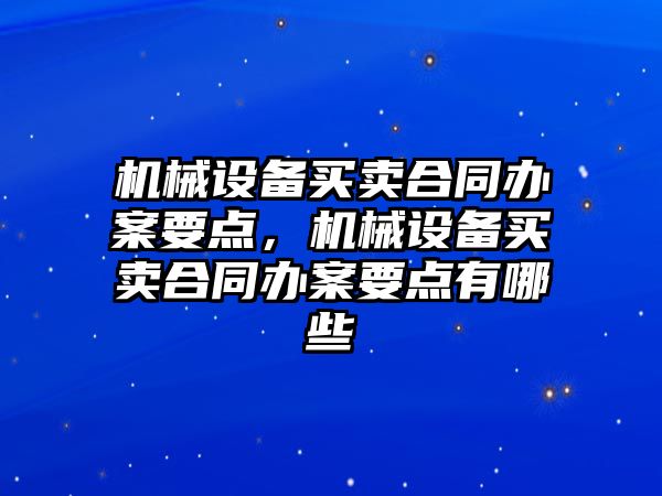 機械設備買賣合同辦案要點，機械設備買賣合同辦案要點有哪些