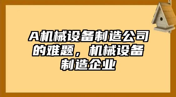 A機械設(shè)備制造公司的難題，機械設(shè)備制造企業(yè)