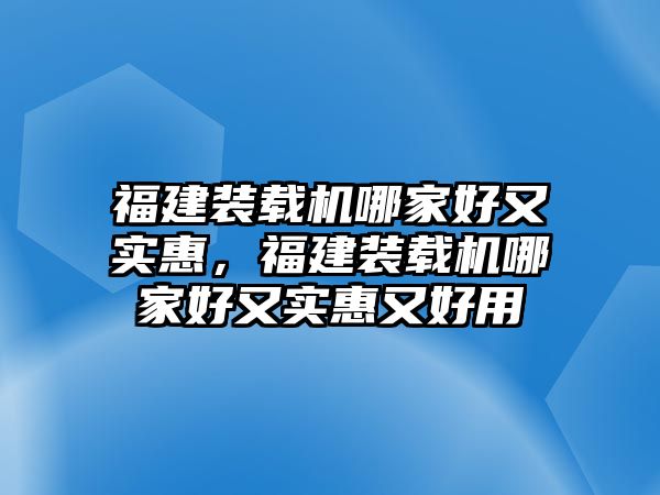 福建裝載機哪家好又實惠，福建裝載機哪家好又實惠又好用