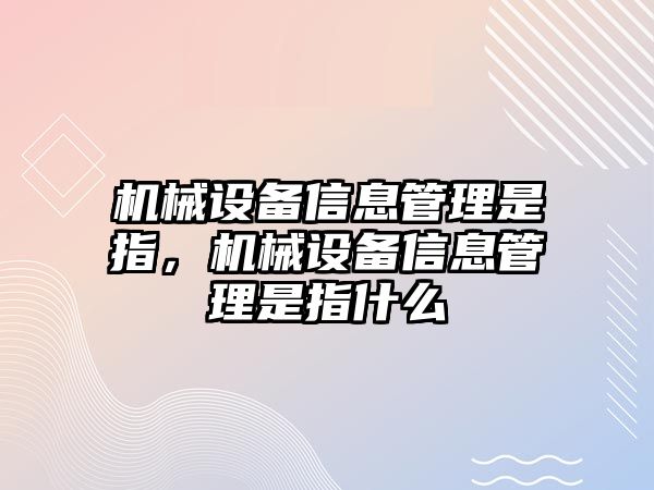 機(jī)械設(shè)備信息管理是指，機(jī)械設(shè)備信息管理是指什么