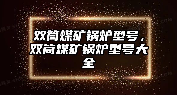 雙筒煤礦鍋爐型號(hào)，雙筒煤礦鍋爐型號(hào)大全