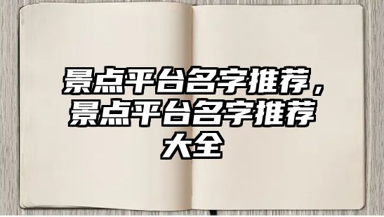 景點(diǎn)平臺名字推薦，景點(diǎn)平臺名字推薦大全