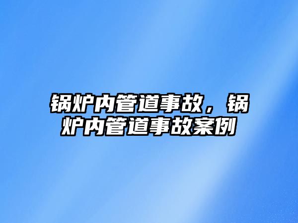 鍋爐內管道事故，鍋爐內管道事故案例