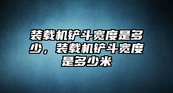 裝載機鏟斗寬度是多少，裝載機鏟斗寬度是多少米