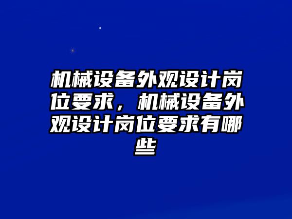 機械設(shè)備外觀設(shè)計崗位要求，機械設(shè)備外觀設(shè)計崗位要求有哪些