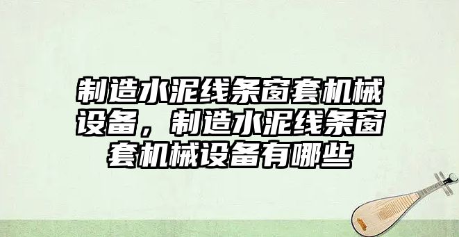 制造水泥線條窗套機械設備，制造水泥線條窗套機械設備有哪些