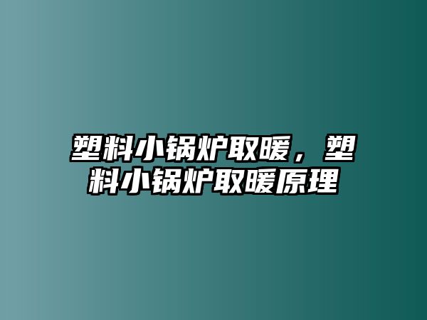 塑料小鍋爐取暖，塑料小鍋爐取暖原理