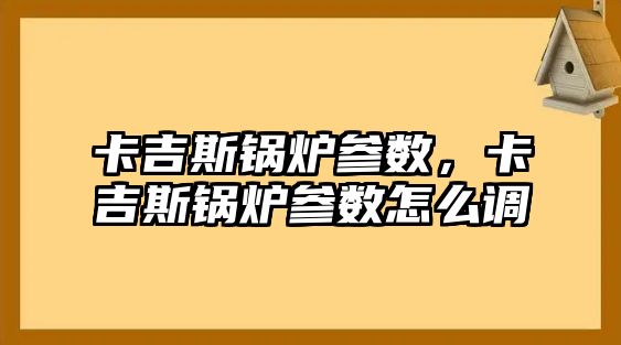 卡吉斯鍋爐參數(shù)，卡吉斯鍋爐參數(shù)怎么調(diào)