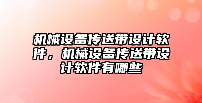 機械設(shè)備傳送帶設(shè)計軟件，機械設(shè)備傳送帶設(shè)計軟件有哪些