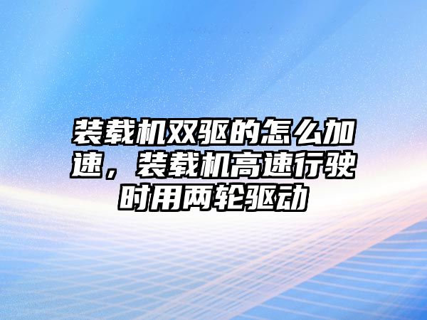 裝載機雙驅的怎么加速，裝載機高速行駛時用兩輪驅動