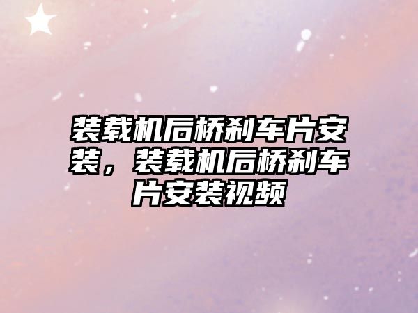 裝載機后橋剎車片安裝，裝載機后橋剎車片安裝視頻