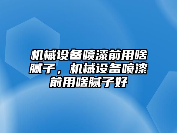 機(jī)械設(shè)備噴漆前用啥膩?zhàn)?，機(jī)械設(shè)備噴漆前用啥膩?zhàn)雍?/>	
								</i>
								<p class=