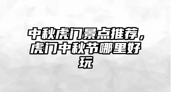 中秋虎門景點推薦，虎門中秋節(jié)哪里好玩