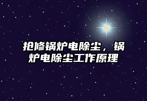 搶修鍋爐電除塵，鍋爐電除塵工作原理