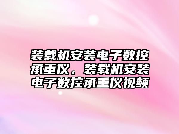 裝載機安裝電子數(shù)控承重儀，裝載機安裝電子數(shù)控承重儀視頻