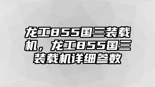 龍工855國(guó)三裝載機(jī)，龍工855國(guó)三裝載機(jī)詳細(xì)參數(shù)