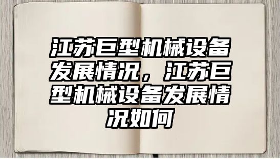 江蘇巨型機(jī)械設(shè)備發(fā)展情況，江蘇巨型機(jī)械設(shè)備發(fā)展情況如何