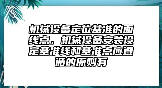 機(jī)械設(shè)備定位基準(zhǔn)的面線點，機(jī)械設(shè)備安裝設(shè)定基準(zhǔn)線和基準(zhǔn)點應(yīng)遵循的原則有