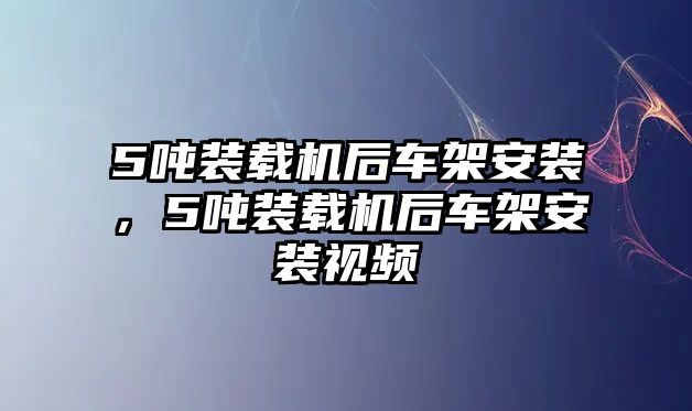 5噸裝載機后車架安裝，5噸裝載機后車架安裝視頻