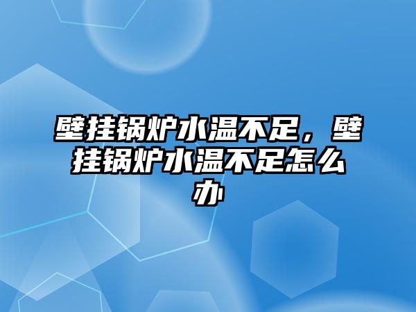 壁掛鍋爐水溫不足，壁掛鍋爐水溫不足怎么辦