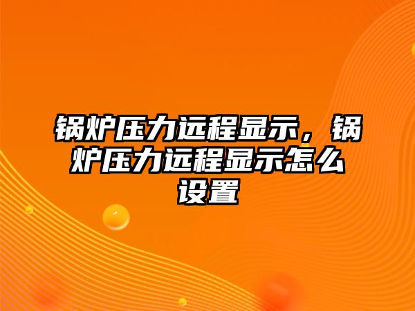 鍋爐壓力遠程顯示，鍋爐壓力遠程顯示怎么設置