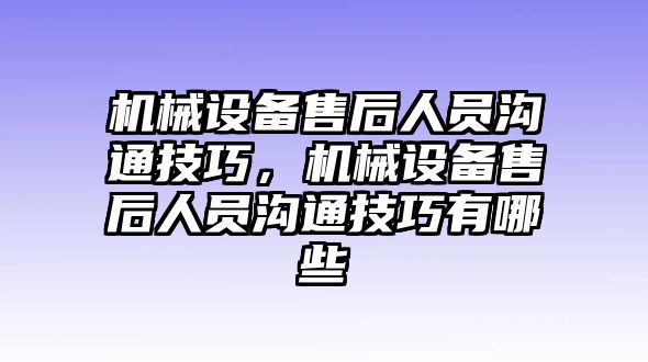 機械設備售后人員溝通技巧，機械設備售后人員溝通技巧有哪些