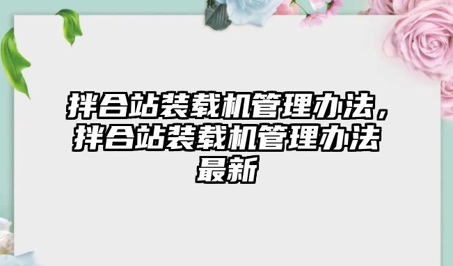 拌合站裝載機(jī)管理辦法，拌合站裝載機(jī)管理辦法最新