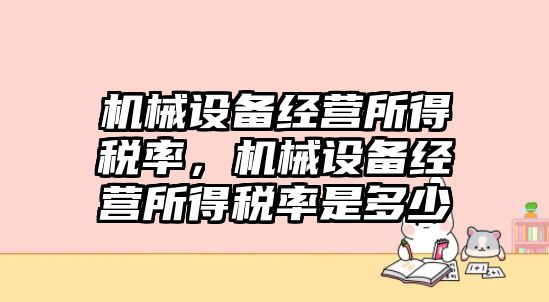 機(jī)械設(shè)備經(jīng)營所得稅率，機(jī)械設(shè)備經(jīng)營所得稅率是多少