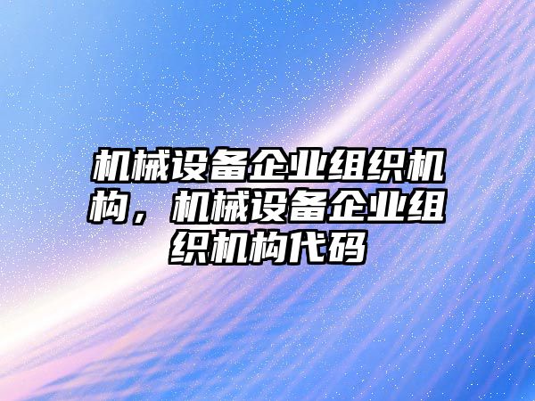 機(jī)械設(shè)備企業(yè)組織機(jī)構(gòu)，機(jī)械設(shè)備企業(yè)組織機(jī)構(gòu)代碼