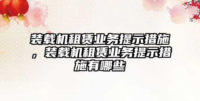 裝載機租賃業(yè)務提示措施，裝載機租賃業(yè)務提示措施有哪些