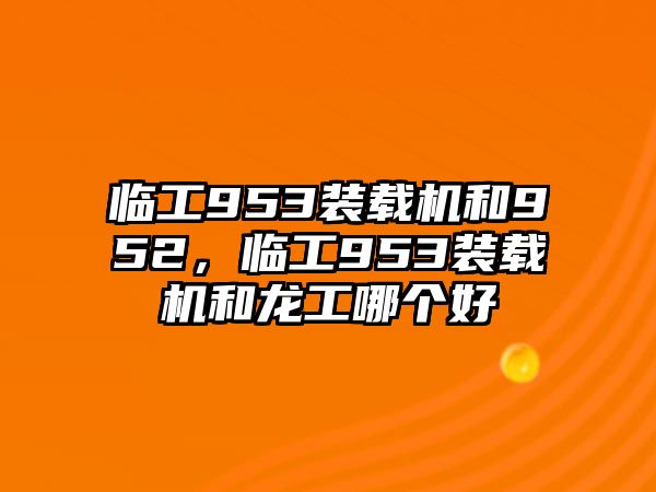 臨工953裝載機和952，臨工953裝載機和龍工哪個好