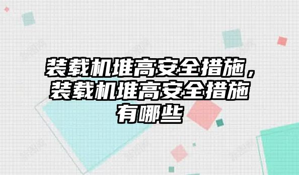 裝載機(jī)堆高安全措施，裝載機(jī)堆高安全措施有哪些