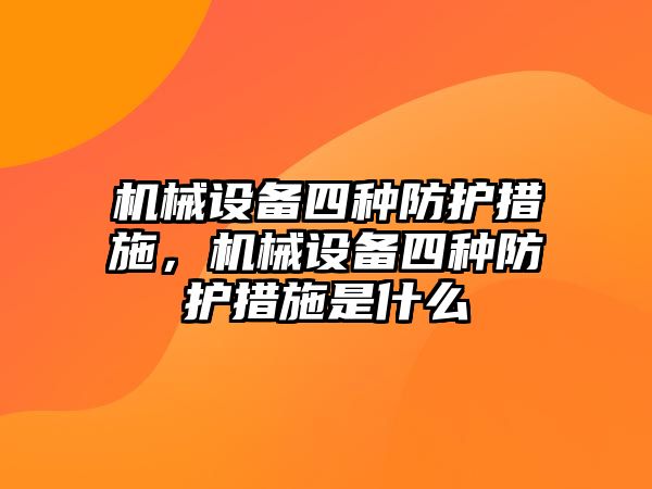 機(jī)械設(shè)備四種防護(hù)措施，機(jī)械設(shè)備四種防護(hù)措施是什么