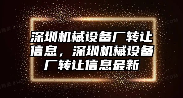 深圳機(jī)械設(shè)備廠轉(zhuǎn)讓信息，深圳機(jī)械設(shè)備廠轉(zhuǎn)讓信息最新