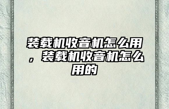 裝載機收音機怎么用，裝載機收音機怎么用的