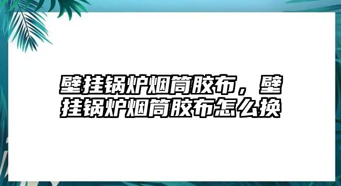 壁掛鍋爐煙筒膠布，壁掛鍋爐煙筒膠布怎么換