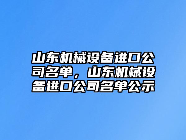 山東機械設(shè)備進口公司名單，山東機械設(shè)備進口公司名單公示